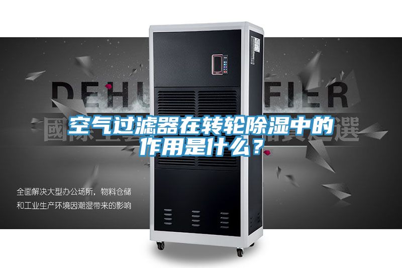 空氣過濾器在轉(zhuǎn)輪除濕中的作用是什么？