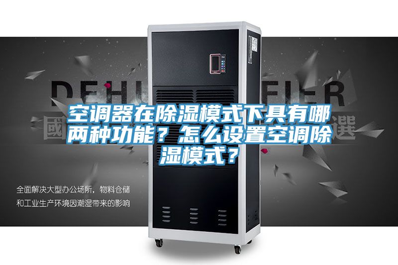 空調(diào)器在除濕模式下具有哪兩種功能？怎么設(shè)置空調(diào)除濕模式？