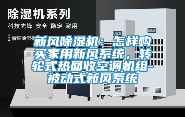新風(fēng)除濕機(jī)：怎樣購(gòu)買(mǎi)家用新風(fēng)系統(tǒng)，轉(zhuǎn)輪式熱回收空調(diào)機(jī)組-被動(dòng)式新風(fēng)系統(tǒng)