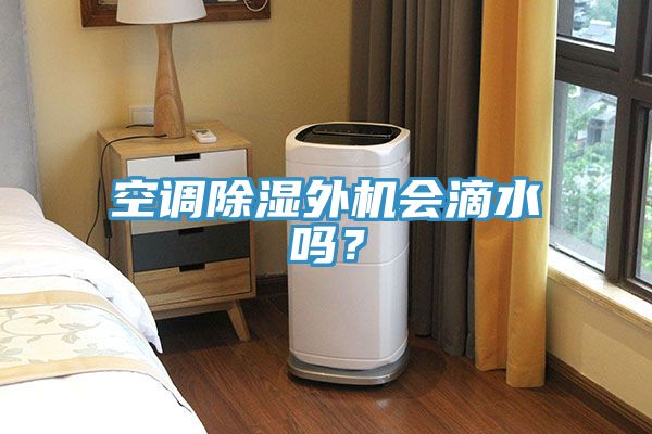 空調(diào)除濕外機(jī)會(huì)滴水嗎？