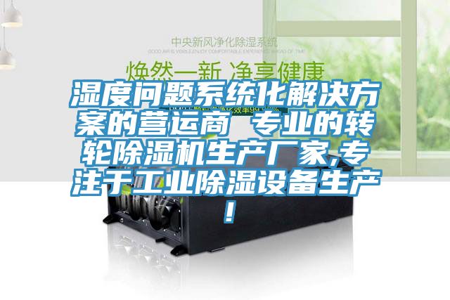 濕度問(wèn)題系統(tǒng)化解決方案的營(yíng)運(yùn)商 專業(yè)的轉(zhuǎn)輪除濕機(jī)生產(chǎn)廠家,專注于工業(yè)除濕設(shè)備生產(chǎn)！