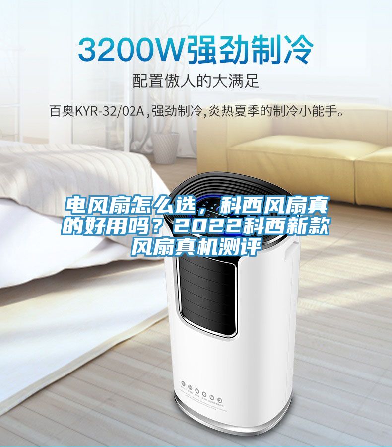 電風(fēng)扇怎么選，科西風(fēng)扇真的好用嗎？2022科西新款風(fēng)扇真機測評