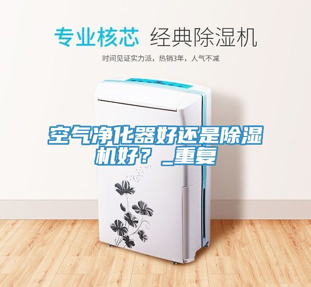 空氣凈化器好還是除濕機(jī)好？_重復(fù)