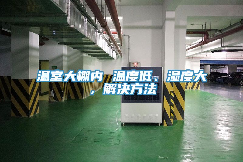 溫室大棚內(nèi) 溫度低、濕度大，解決方法