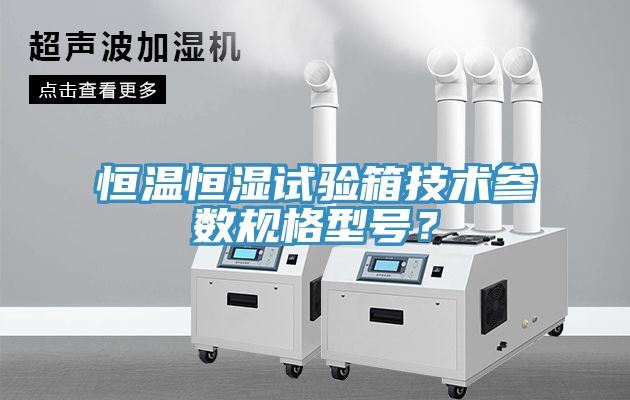 恒溫恒濕試驗(yàn)箱技術(shù)參數(shù)規(guī)格型號(hào)？
