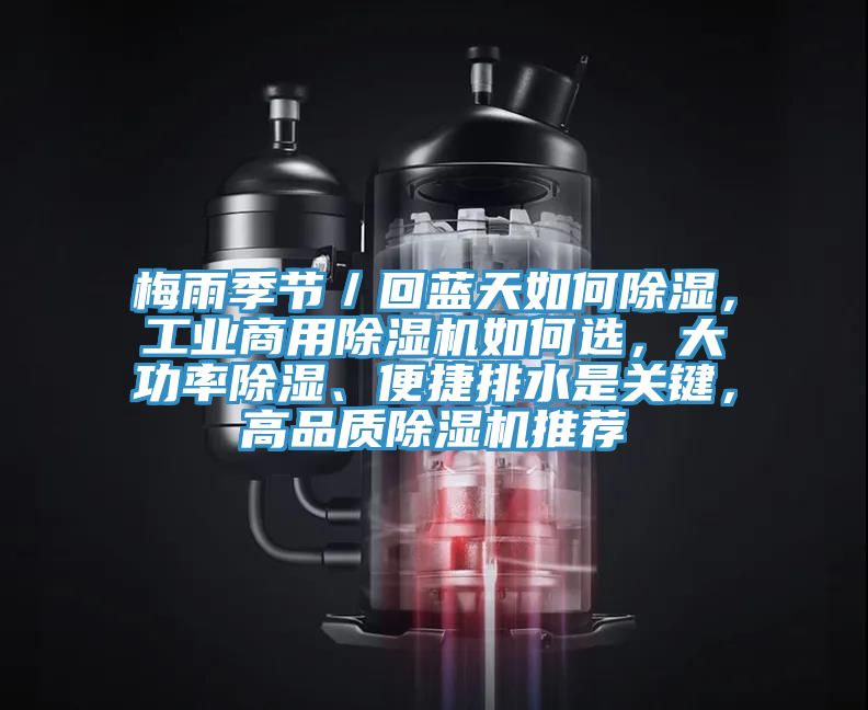 梅雨季節(jié)／回藍(lán)天如何除濕，工業(yè)商用除濕機(jī)如何選，大功率除濕、便捷排水是關(guān)鍵，高品質(zhì)除濕機(jī)推薦