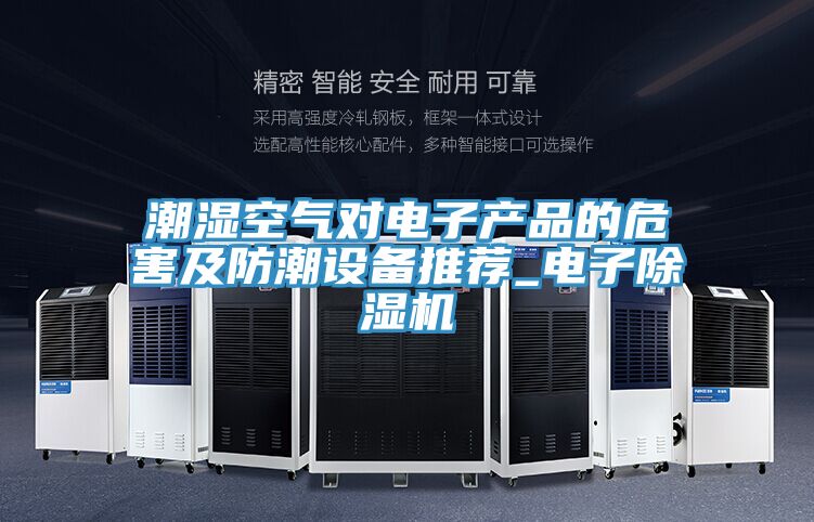 潮濕空氣對電子產(chǎn)品的危害及防潮設(shè)備推薦_電子除濕機(jī)