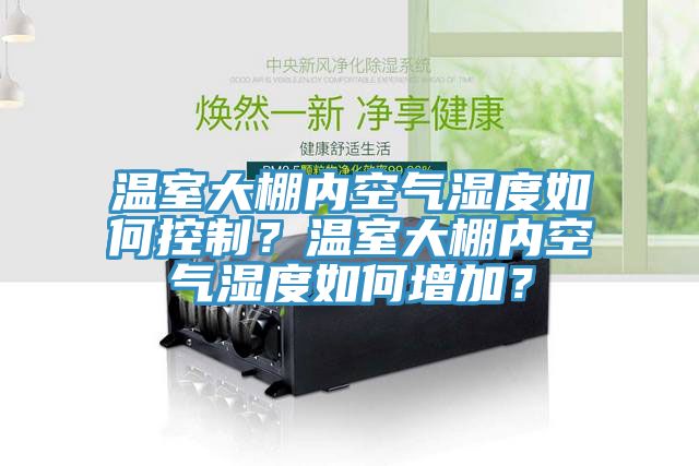 溫室大棚內(nèi)空氣濕度如何控制？溫室大棚內(nèi)空氣濕度如何增加？
