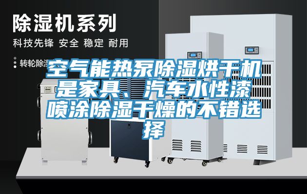 空氣能熱泵除濕烘干機(jī)是家具、汽車水性漆噴涂除濕干燥的不錯選擇
