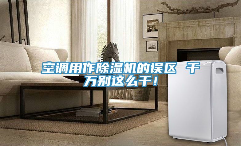 空調(diào)用作除濕機的誤區(qū) 千萬別這么干！