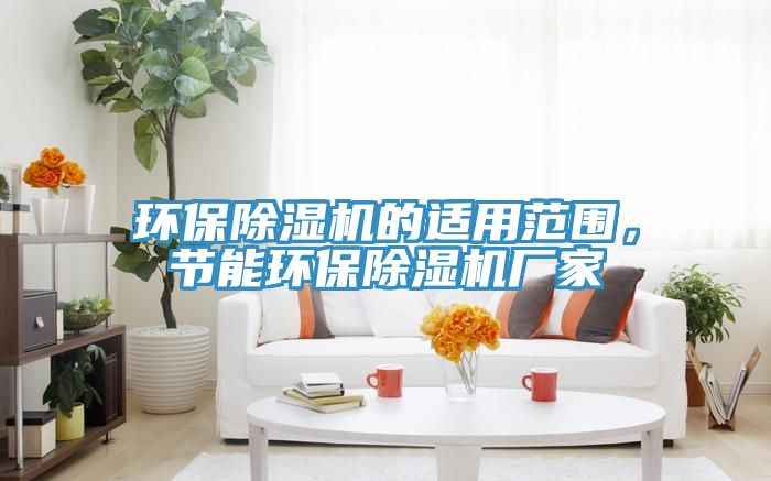 環(huán)保除濕機(jī)的適用范圍，節(jié)能環(huán)保除濕機(jī)廠家