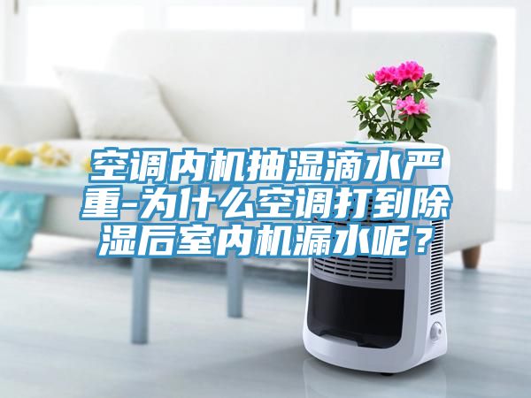 空調(diào)內(nèi)機抽濕滴水嚴(yán)重-為什么空調(diào)打到除濕后室內(nèi)機漏水呢？