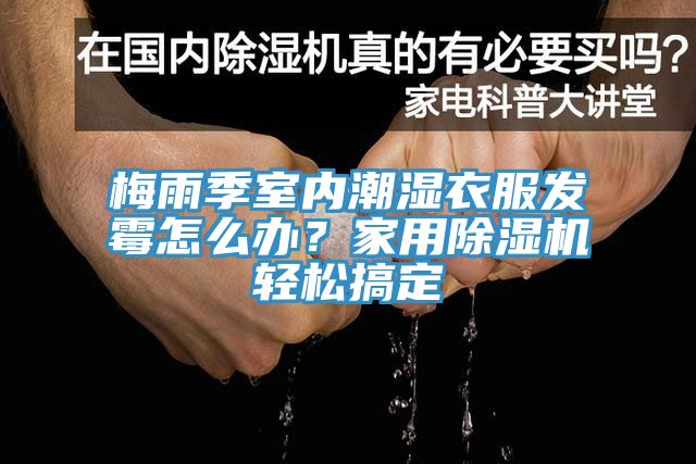 梅雨季室內(nèi)潮濕衣服發(fā)霉怎么辦？家用除濕機(jī)輕松搞定