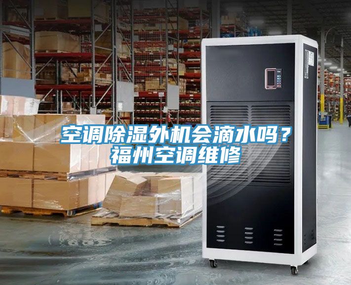 空調(diào)除濕外機(jī)會(huì)滴水嗎？福州空調(diào)維修