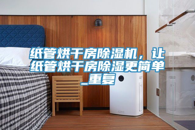 紙管烘干房除濕機(jī)，讓紙管烘干房除濕更簡單_重復(fù)