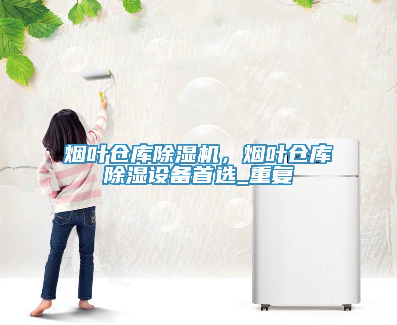 煙葉倉(cāng)庫(kù)除濕機(jī)，煙葉倉(cāng)庫(kù)除濕設(shè)備首選_重復(fù)