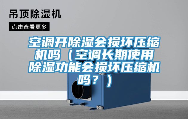 空調(diào)開除濕會損壞壓縮機(jī)嗎（空調(diào)長期使用除濕功能會損壞壓縮機(jī)嗎？）