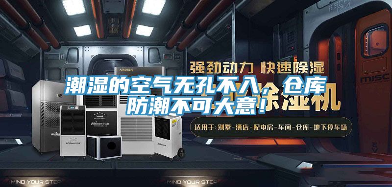 潮濕的空氣無孔不入，倉庫防潮不可大意！