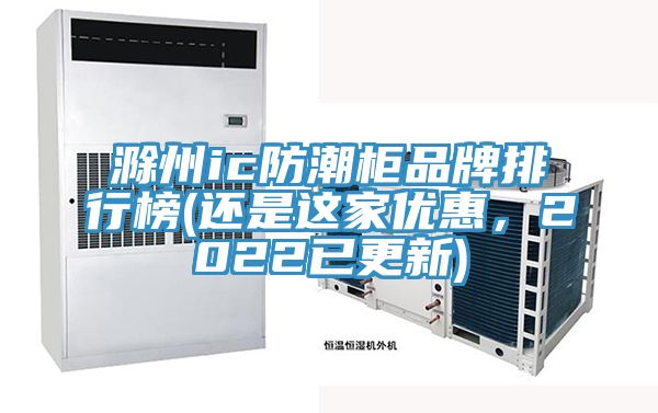 滁州ic防潮柜品牌排行榜(還是這家優(yōu)惠，2022已更新)