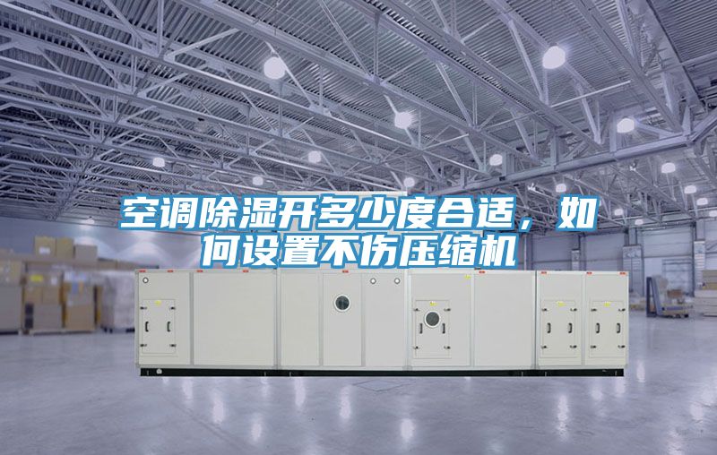 空調(diào)除濕開多少度合適，如何設(shè)置不傷壓縮機(jī)