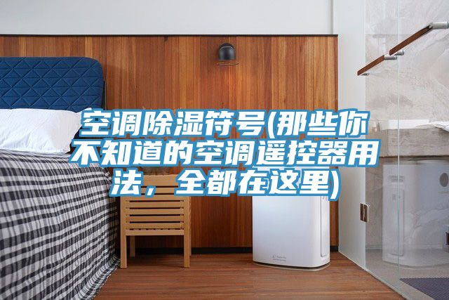 空調除濕符號(那些你不知道的空調遙控器用法，全都在這里)