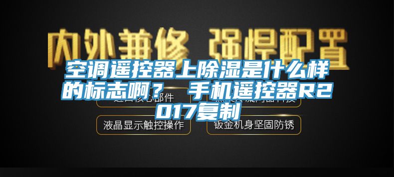 空調(diào)遙控器上除濕是什么樣的標(biāo)志?。?手機(jī)遙控器R2017復(fù)制