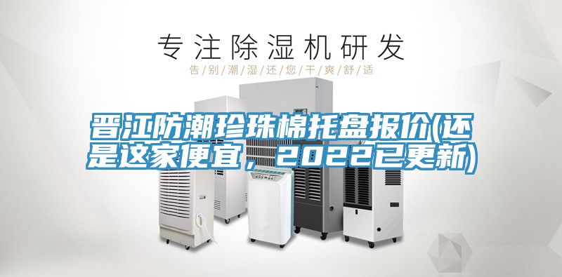 晉江防潮珍珠棉托盤報價(還是這家便宜，2022已更新)