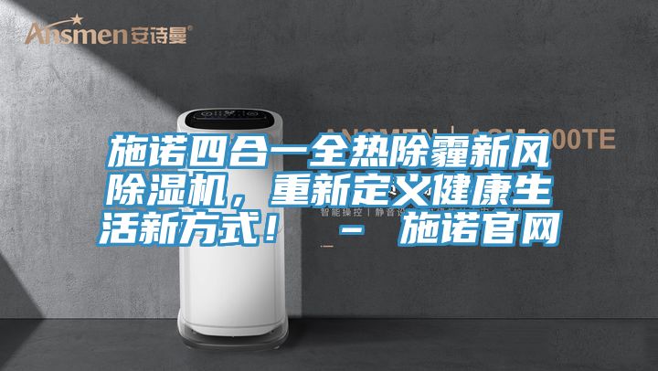 施諾四合一全熱除霾新風(fēng)除濕機(jī)，重新定義健康生活新方式！ – 施諾官網(wǎng)