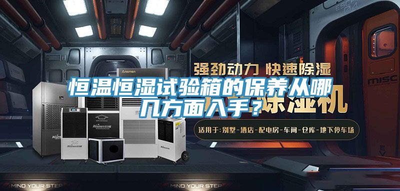 恒溫恒濕試驗箱的保養(yǎng)從哪幾方面入手？