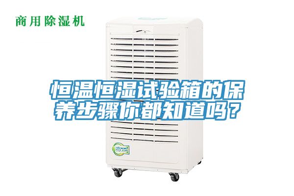 恒溫恒濕試驗箱的保養(yǎng)步驟你都知道嗎？