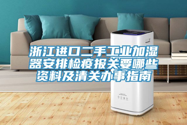 浙江進口二手工業(yè)加濕器安排檢疫報關要哪些資料及清關辦事指南