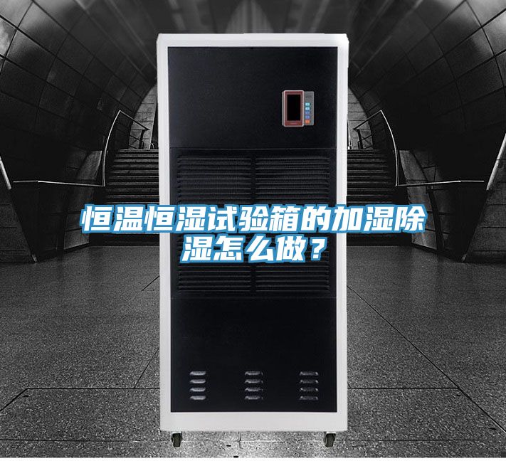 恒溫恒濕試驗(yàn)箱的加濕除濕怎么做？