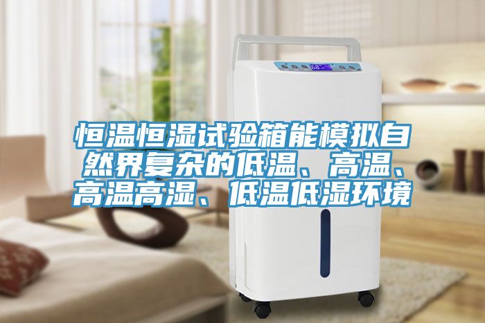 恒溫恒濕試驗(yàn)箱能模擬自然界復(fù)雜的低溫、高溫、高溫高濕、低溫低濕環(huán)境