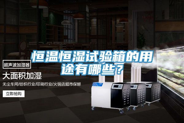 恒溫恒濕試驗箱的用途有哪些？