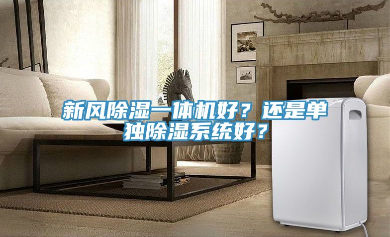 新風(fēng)除濕一體機(jī)好？還是單獨(dú)除濕系統(tǒng)好？