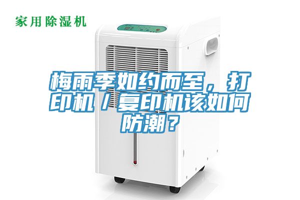 梅雨季如約而至，打印機(jī)／復(fù)印機(jī)該如何防潮？