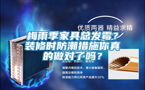 梅雨季家具總發(fā)霉？裝修時(shí)防潮措施你真的做對(duì)了嗎？