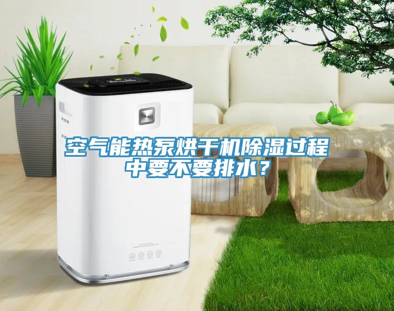 空氣能熱泵烘干機(jī)除濕過程中要不要排水？