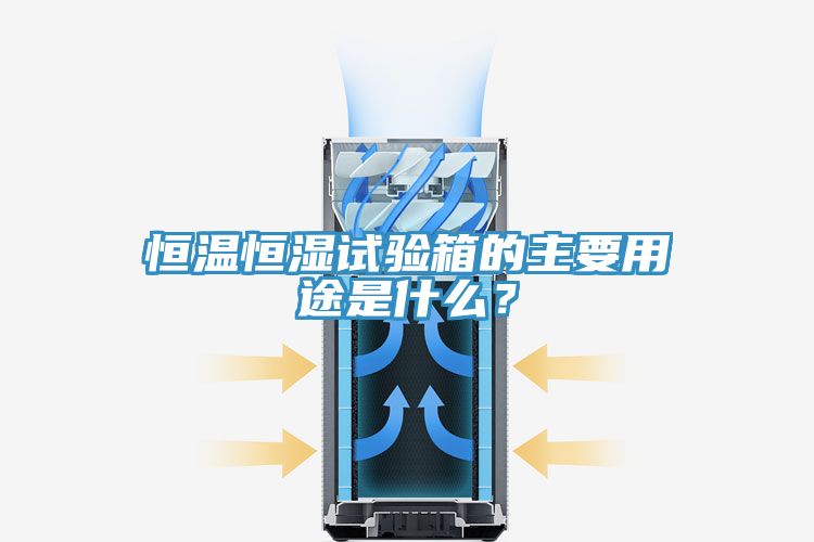 恒溫恒濕試驗箱的主要用途是什么？
