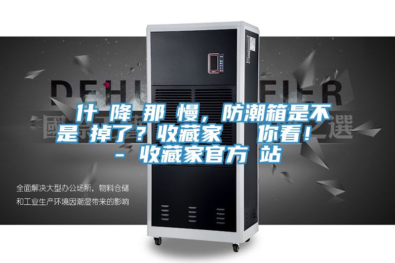 為什麼降濕那麼慢，防潮箱是不是壞掉了？收藏家實(shí)測(cè)給你看！ - 收藏家官方網(wǎng)站