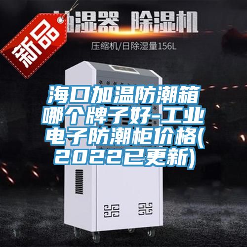 ?？诩訙胤莱毕淠膫€牌子好-工業(yè)電子防潮柜價格(2022已更新)