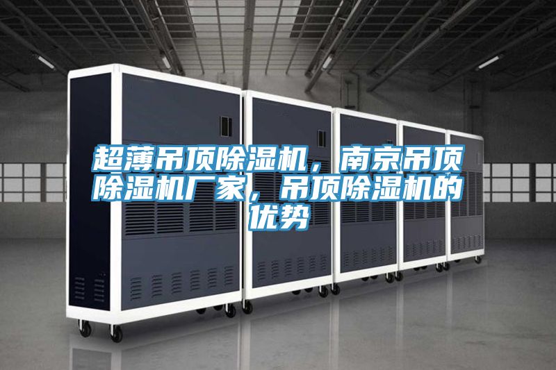 超薄吊頂除濕機(jī)，南京吊頂除濕機(jī)廠家，吊頂除濕機(jī)的優(yōu)勢
