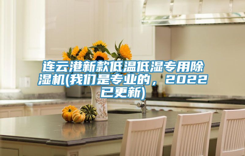 連云港新款低溫低濕專用除濕機(我們是專業(yè)的，2022已更新)