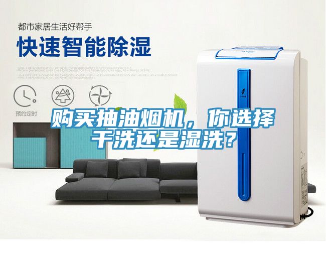 購買抽油煙機，你選擇干洗還是濕洗？