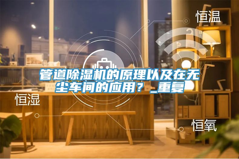 管道除濕機的原理以及在無塵車間的應用？_重復