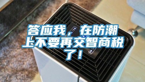 答應(yīng)我，在防潮上不要再交智商稅了！