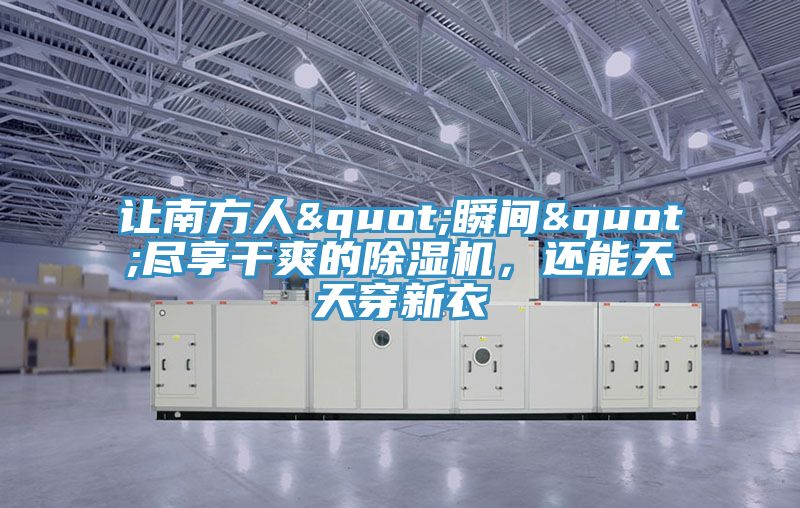 讓南方人"瞬間"盡享干爽的除濕機(jī)，還能天天穿新衣