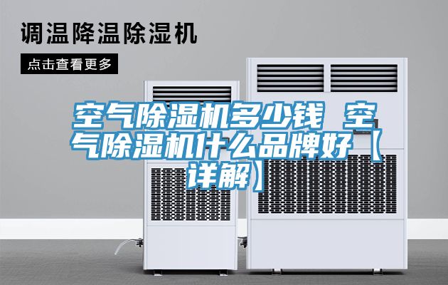空氣除濕機(jī)多少錢(qián) 空氣除濕機(jī)什么品牌好【詳解】