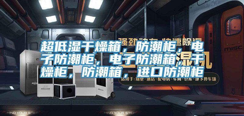 超低濕干燥箱，防潮柜，電子防潮柜，電子防潮箱，干燥柜，防潮箱，進(jìn)口防潮柜