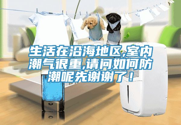 生活在沿海地區(qū),室內(nèi)潮氣很重,請(qǐng)問(wèn)如何防潮呢先謝謝了！